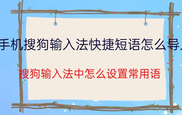 手机搜狗输入法快捷短语怎么导入 搜狗输入法中怎么设置常用语？